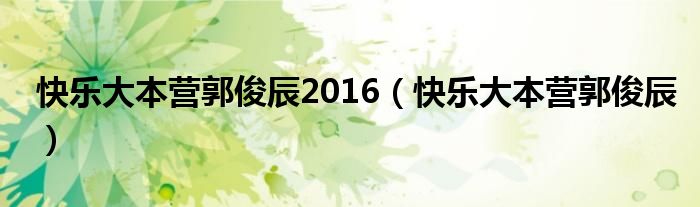 快乐大本营郭俊辰2016（快乐大本营郭俊辰）