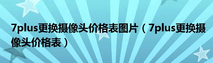 7plus更换摄像头价格表图片（7plus更换摄像头价格表）