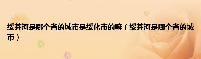 绥芬河是哪个省的城市是绥化市的嘛（绥芬河是哪个省的城市）