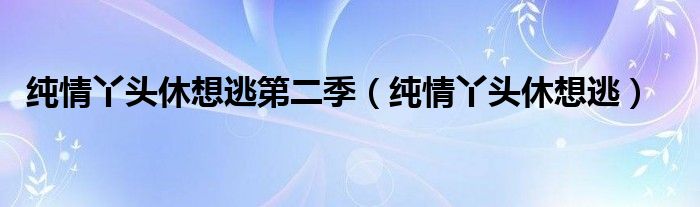 纯情丫头休想逃第二季（纯情丫头休想逃）