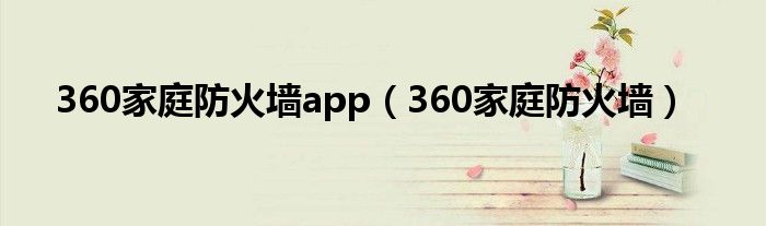 360家庭防火墙app（360家庭防火墙）