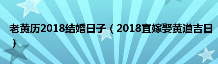 老黄历2018结婚日子（2018宜嫁娶黄道吉日）