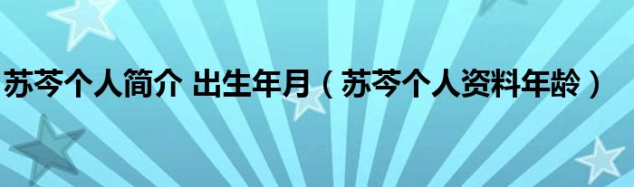 苏芩个人简介 出生年月（苏芩个人资料年龄）