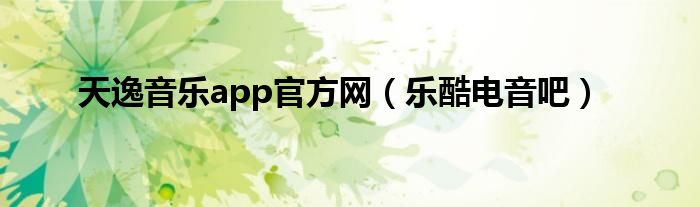 天逸音乐app官方网（乐酷电音吧）