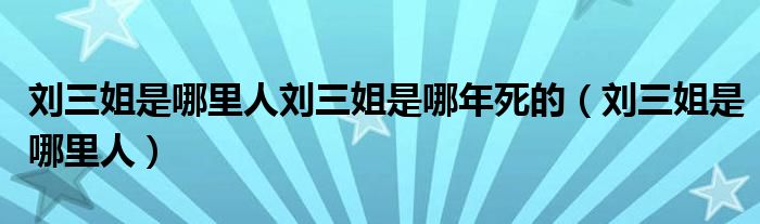 刘三姐是哪里人刘三姐是哪年死的（刘三姐是哪里人）