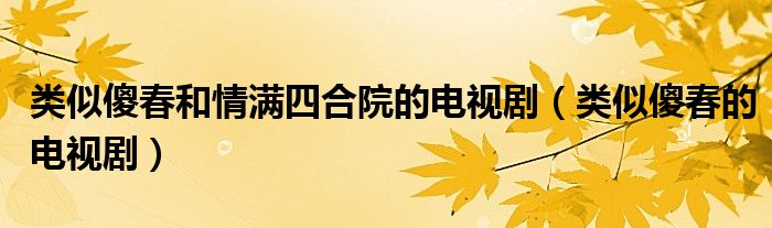 类似傻春和情满四合院的电视剧（类似傻春的电视剧）