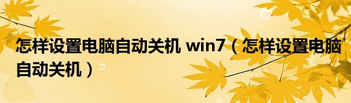 怎样设置电脑自动关机 win7（怎样设置电脑自动关机）