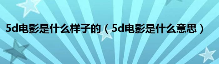 5d电影是什么样子的（5d电影是什么意思）