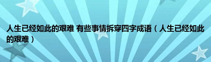 人生已经如此的艰难 有些事情拆穿四字成语（人生已经如此的艰难）