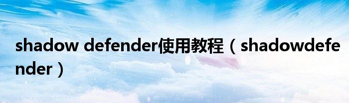 shadow defender使用教程（shadowdefender）