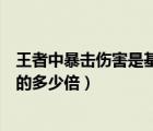 王者中暴击伤害是基础伤害的多少倍（暴击伤害是基础伤害的多少倍）