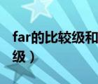 far的比较级和最高级分别是什么（far的比较级）