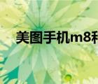 美图手机m8和t8的区别（美图手机m8）