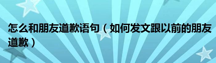 怎么和朋友道歉语句（如何发文跟以前的朋友道歉）