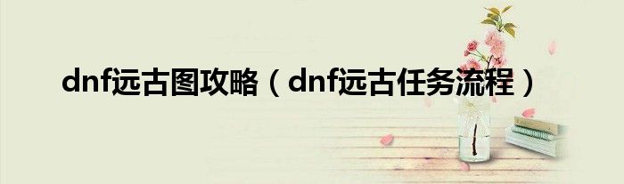 dnf远古图攻略（dnf远古任务流程）