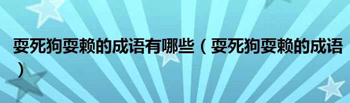 耍死狗耍赖的成语有哪些（耍死狗耍赖的成语）