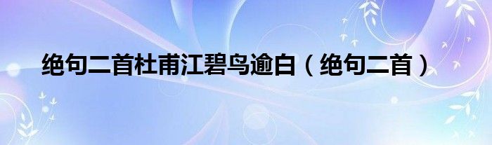 绝句二首杜甫江碧鸟逾白（绝句二首）