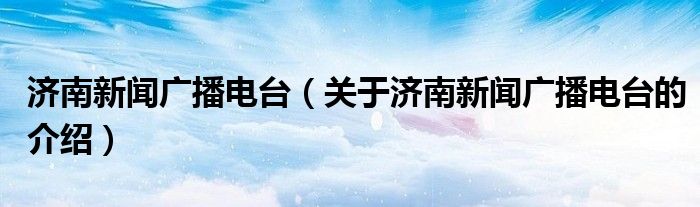 济南新闻广播电台（关于济南新闻广播电台的介绍）