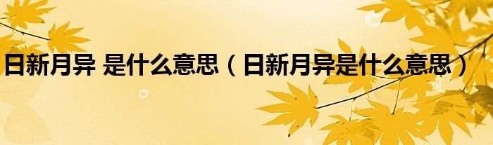 日新月异 是什么意思（日新月异是什么意思）