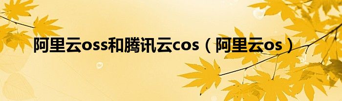 阿里云oss和腾讯云cos（阿里云os）