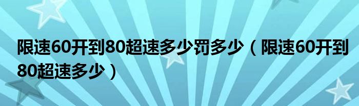 限速60开到80超速多少罚多少（限速60开到80超速多少）