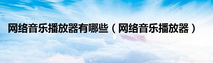 网络音乐播放器有哪些（网络音乐播放器）