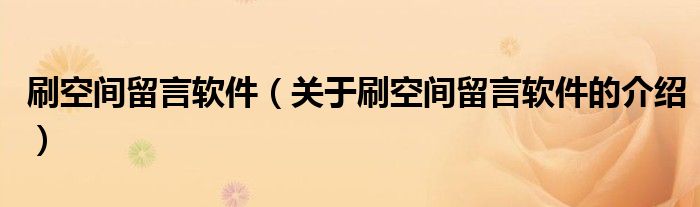 刷空间留言软件（关于刷空间留言软件的介绍）