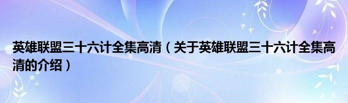 英雄联盟三十六计全集高清（关于英雄联盟三十六计全集高清的介绍）