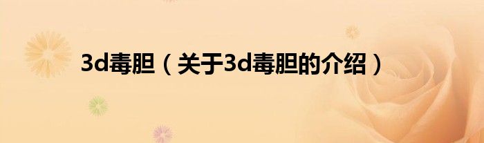 3d毒胆（关于3d毒胆的介绍）