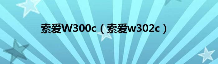 索爱W300c（索爱w302c）