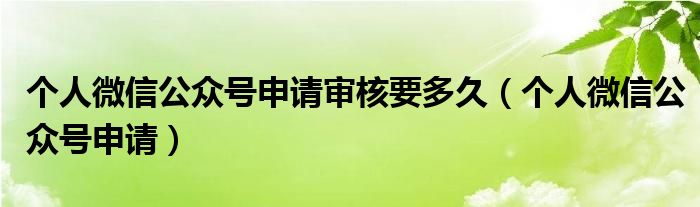 个人微信公众号申请审核要多久（个人微信公众号申请）