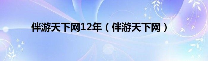 伴游天下网12年（伴游天下网）