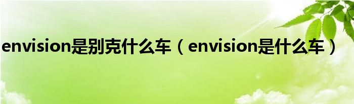 envision是别克什么车（envision是什么车）