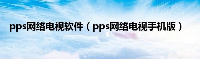 pps网络电视软件（pps网络电视手机版）