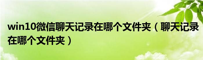 win10微信聊天记录在哪个文件夹（聊天记录在哪个文件夹）