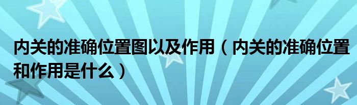 内关的准确位置图以及作用（内关的准确位置和作用是什么）