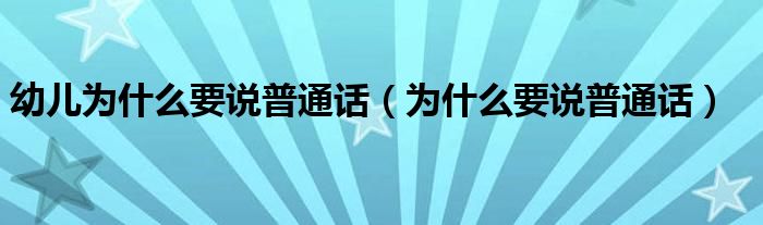 幼儿为什么要说普通话（为什么要说普通话）