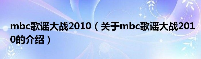 mbc歌谣大战2010（关于mbc歌谣大战2010的介绍）