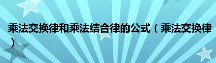 乘法交换律和乘法结合律的公式（乘法交换律）