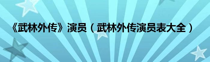 《武林外传》演员（武林外传演员表大全）