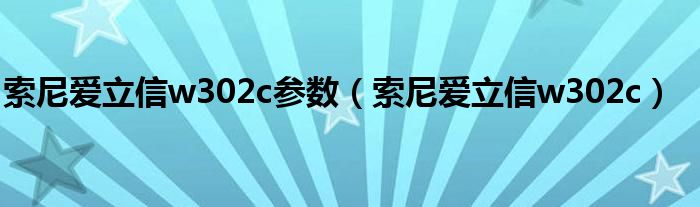 索尼爱立信w302c参数（索尼爱立信w302c）