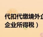 代扣代缴境外企业所得税多少（代扣代缴境外企业所得税）