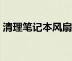 清理笔记本风扇灰尘（怎么清理笔记本风扇）