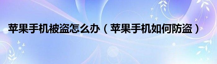 苹果手机被盗怎么办（苹果手机如何防盗）