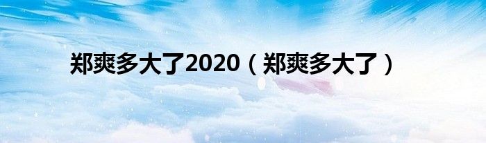 郑爽多大了2020（郑爽多大了）