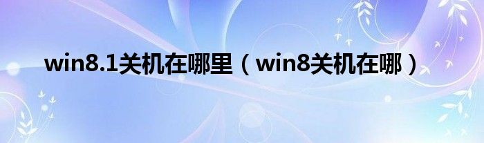 win8.1关机在哪里（win8关机在哪）