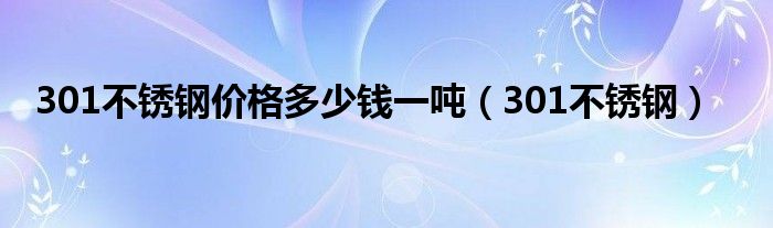 301不锈钢价格多少钱一吨（301不锈钢）