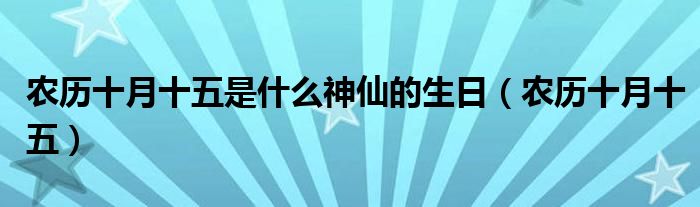 农历十月十五是什么神仙的生日（农历十月十五）