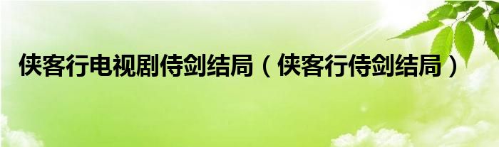 侠客行电视剧侍剑结局（侠客行侍剑结局）