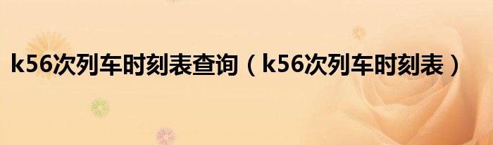 k56次列车时刻表查询（k56次列车时刻表）